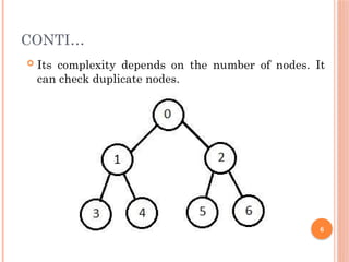 CONTI…
 Its complexity depends on the number of nodes. It
can check duplicate nodes.
6
 