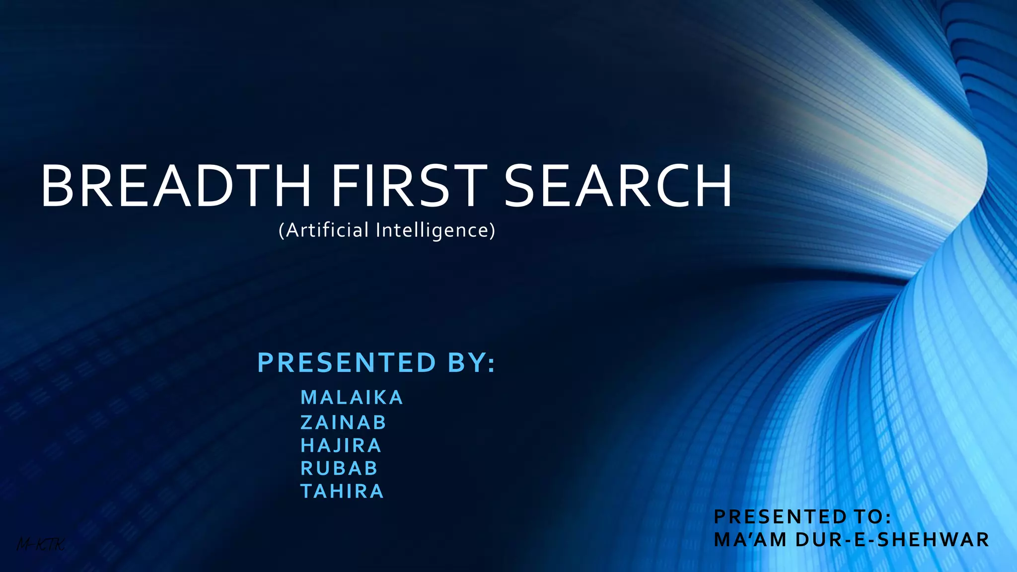 BREADTH FIRST SEARCH(Artificial Intelligence)
PRESENTED BY:
MALAIKA
ZAINAB
HAJIRA
RUBAB
TAHIRA
PRESENTED TO:
MA’AM DUR-E-SHEHWARM-KTK
 