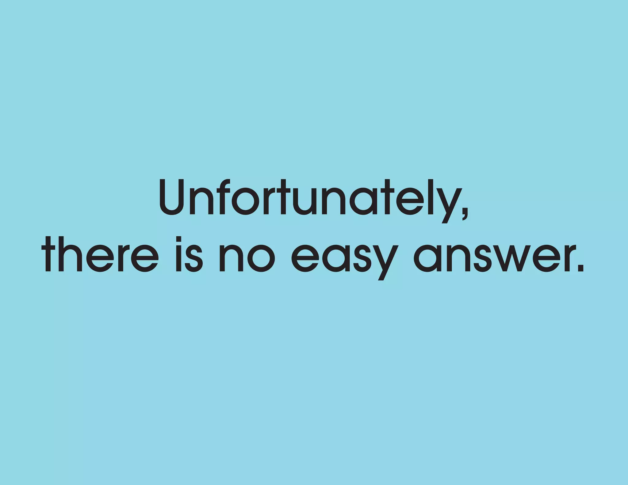 Unfortunately,
there is no easy answer.
 