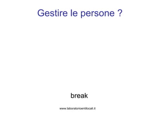 Gestire le persone ? break www.laboratorioentilocali.it 