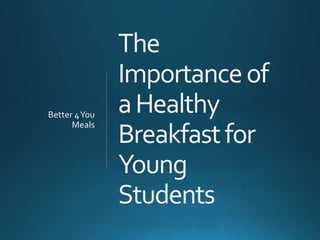 The
Importanceof
aHealthy
Breakfastfor
Young
Students
Better 4You
Meals
 