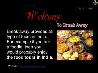 Break away provides all
type of tours in India.
For example if you are
a foodie, then you
would probably enjoy
the food tours in India.
Website:- http://www.break-away.in/
 