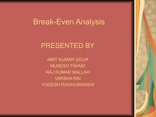 Break-Even Analysis PRESENTED BY AMIT KUMAR GOUR MUKESH TIWARI RAJ KUMAR MALLAH VARSHA RAI YOGESH RAGHUWANSHI 