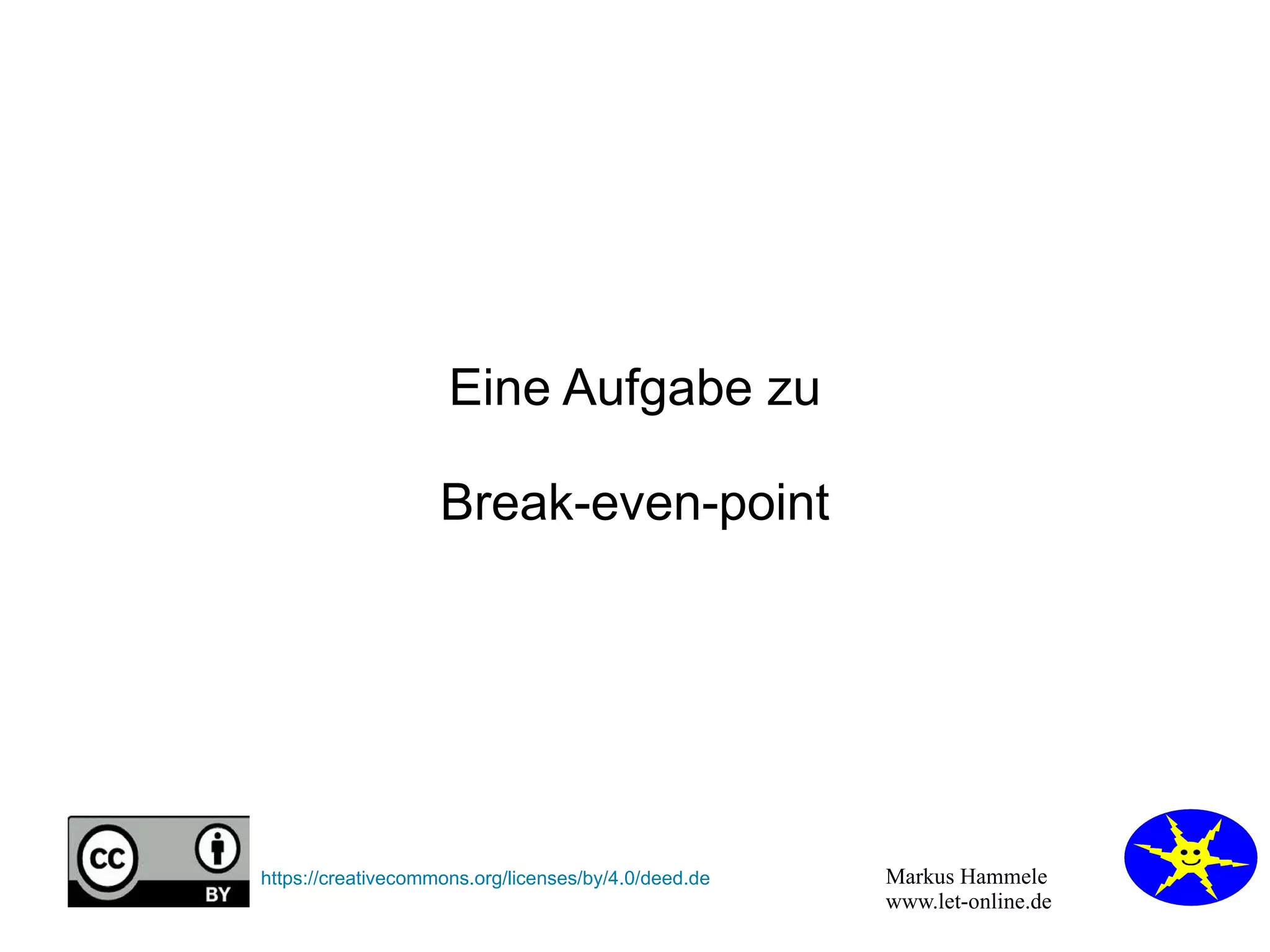 Markus Hammele
www.let-online.de
https://creativecommons.org/licenses/by/4.0/deed.de
Eine Aufgabe zu
Break-even-point