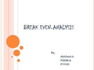BREAK EVEN-ANALYSIS By, Abhilash.k 	PGDM-A 	P11103 