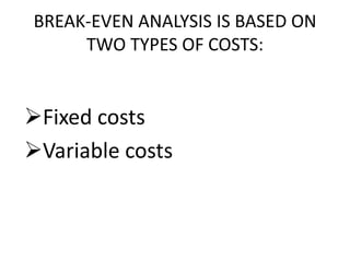 BREAK-EVEN ANALYSIS IS BASED ON
TWO TYPES OF COSTS:
Fixed costs
Variable costs
 
