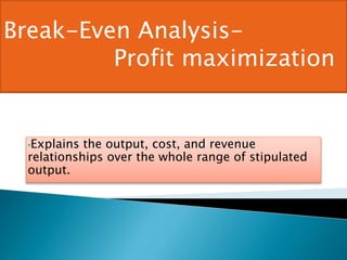 •Explains the output, cost, and revenue
relationships over the whole range of stipulated
output.
Break-Even Analysis- P
Analysis- R
Break-Even Analysis-
Profit maximization
 