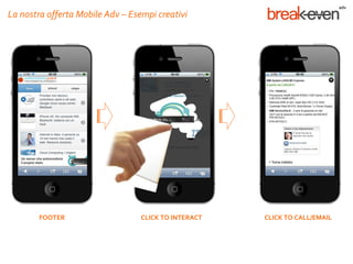La nostra offerta Mobile Adv – Esempi creativi




        FOOTER                    CLICK TO INTERACT   CLICK TO CALL/EMAIL
 