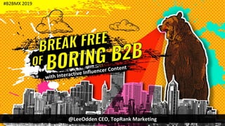 with	Interactive	Influencer	Content	
@LeeOdden	CEO,	TopRank	Marketing	
#B2BMX	2019	
 