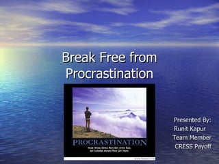 Break Free from Procrastination Presented By: Runit Kapur  Team Member CRESS Payoff 