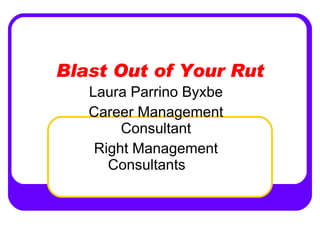 Blast Out of Your Rut Laura Parrino Byxbe Career Management Consultant Right Management Consultants 