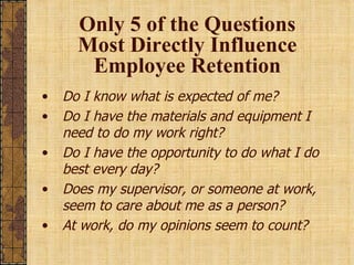 Only 5 of the Questions Most Directly Influence Employee Retention <ul><li>Do I know what is expected of me? </li></ul><ul...