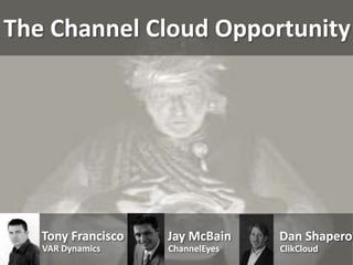 The Channel Cloud Opportunity




   Tony Francisco   Jay McBain    Dan Shapero
   VAR Dynamics     ChannelEyes   ClikCloud
 