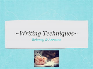 ~Writing Techniques~
Brioney & Arreane
 
