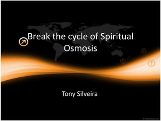 Break the cycle of Spiritual Osmosis Tony Silveira 