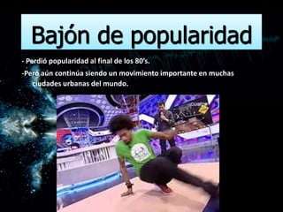 Bajón de popularidad
- Perdió popularidad al final de los 80’s.
-Pero aún continúa siendo un movimiento importante en muchas
   ciudades urbanas del mundo.
 