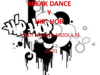 BREAK DANCE
Y
HIP- HOP
LEIDY JHOANA ANZOLA M.
10-01
 