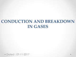 CONDUCTION AND BREAKDOWN
IN GASES
Dated : 07-11-2017
 