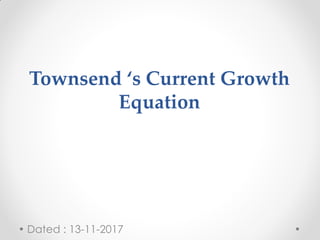 Townsend ‘s Current Growth
Equation
Dated : 13-11-2017
 