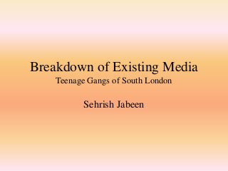 Breakdown of Existing Media
Teenage Gangs of South London
Sehrish Jabeen
 