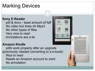 Marking Devices<br />Sony E-Reader<br />    pdf & docx - least amount of faff<br />    No video but does do Mps3<br />    ...