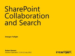SharePoint
Collaboration
and Search
Intergen Twilight




Robert Stewart
Solution Specialist / 11 & 12 July 2012
 