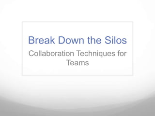 Break Down the Silos
Collaboration Techniques for
           Teams
 