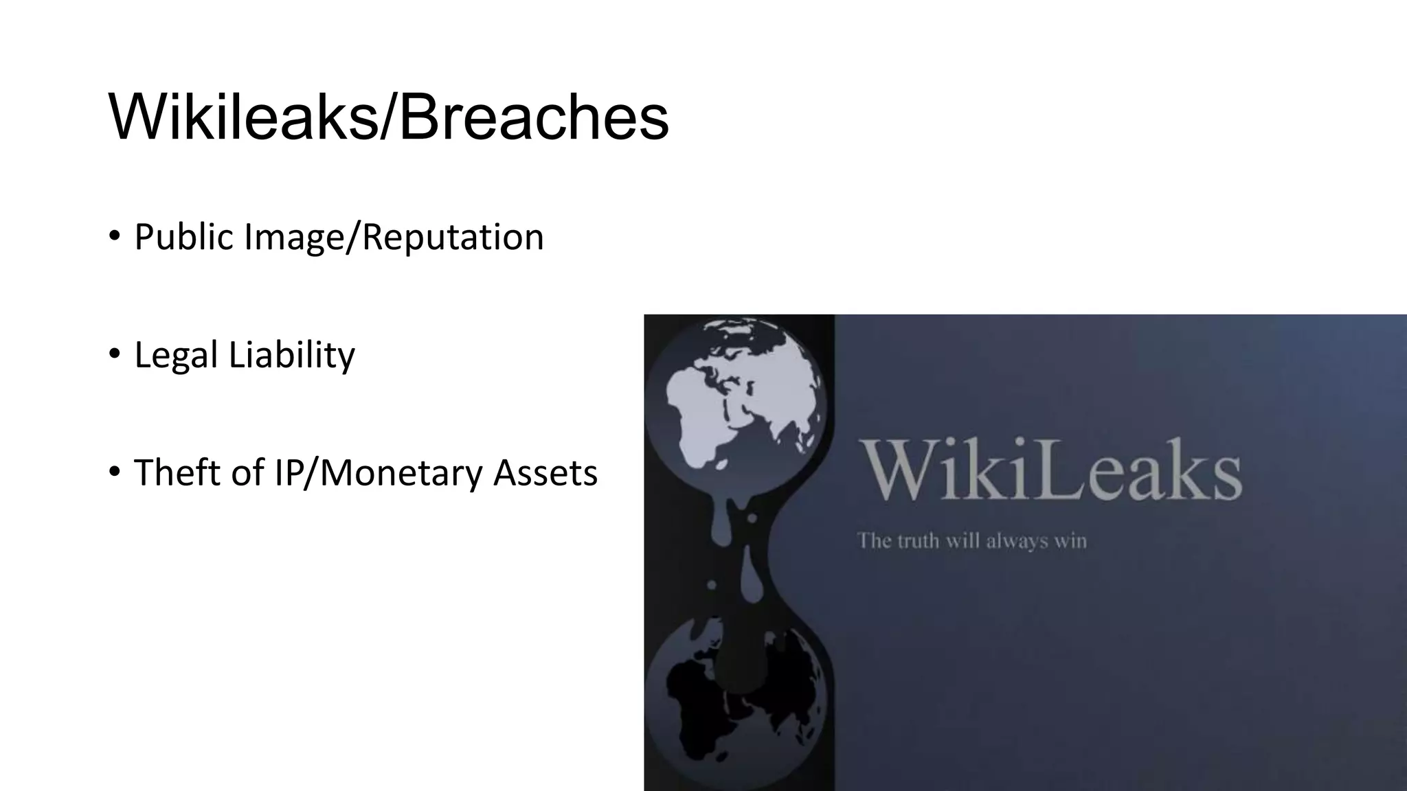 Wikileaks/Breaches
• Public Image/Reputation

• Legal Liability
• Theft of IP/Monetary Assets

 