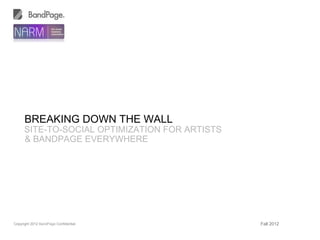 BREAKING DOWN THE WALL
      SITE-TO-SOCIAL OPTIMIZATION FOR ARTISTS
      & BANDPAGE EVERYWHERE




Copyright 2012 BandPage Confidential            Fall 2012
 