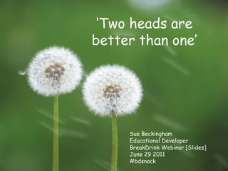 ‘Two heads are  better than one’ Sue Beckingham Educational Developer BreakDrinkWebinar [Slides] June 29 2011 #bdsnack 