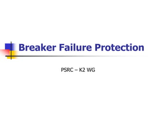Breaker Failure Protection
PSRC – K2 WG
 