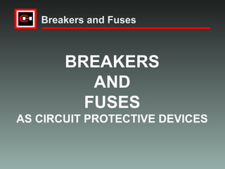 Breakers and Fuses

BREAKERS
AND
FUSES
AS CIRCUIT PROTECTIVE DEVICES

 