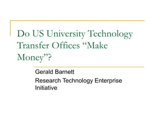 Do US University Technology
Transfer Offices “Make
Money”?
Gerald Barnett
Research Technology Enterprise
Initiative

 