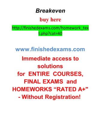 Breakeven
buy here
http://finishedexams.com/homework_tex
t.php?cat=40
www.finishedexams.com
Immediate access to
solutions
for ENTIRE COURSES,
FINAL EXAMS and
HOMEWORKS “RATED A+"
- Without Registration!
 