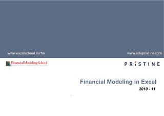 www.excelschool.in/fm
Financial Modeling in Excel
www.edupristine.com
Financial Modeling in Excel
2010 - 11
 