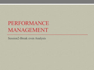 PERFORMANCE
MANAGEMENT
Session2-Break even Analysis
 