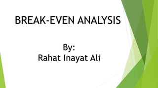 BREAK-EVEN ANALYSIS
By:
Rahat Inayat Ali
 