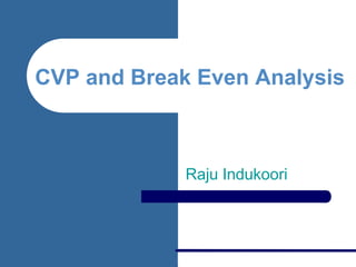 CVP and Break Even Analysis
Raju Indukoori
 