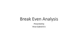 Break Even Analysis
Presented by
Hiran Gabriel D J
 