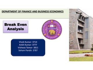 DEPARTMENT OF FINANCE AND BUSINESS ECONOMICS
Break Even
Analysis
Vivek Kumar- 3714
Ankit Kumar- 3777
Vishwas Tomar- 3811
Soham Pandit- 3787
 