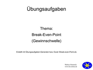 Übungsaufgaben


                           Thema:
                 Break-Even-Point
                 (Gewinnschwelle)

Erstellt mit Übungsaufgaben-Generator bzw. Excel: Break-even-Point.xls




                                                        Markus Hammele
                                                        www.let-online.de
 