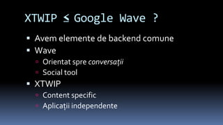 XTWIP ≤  Google Wave ?Avemelemente de backend comuneWaveOrientatspreconversaţiiSocial toolXTWIPContent specificAplicaţii independente