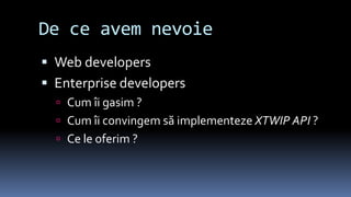 De ce avem nevoieWeb developersEnterprise developersCum îigasim ?Cum îiconvingemsăimplementezeXTWIP API?Ce le oferim ?