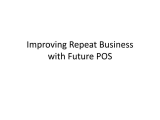 Improving Repeat Business
     with Future POS
 