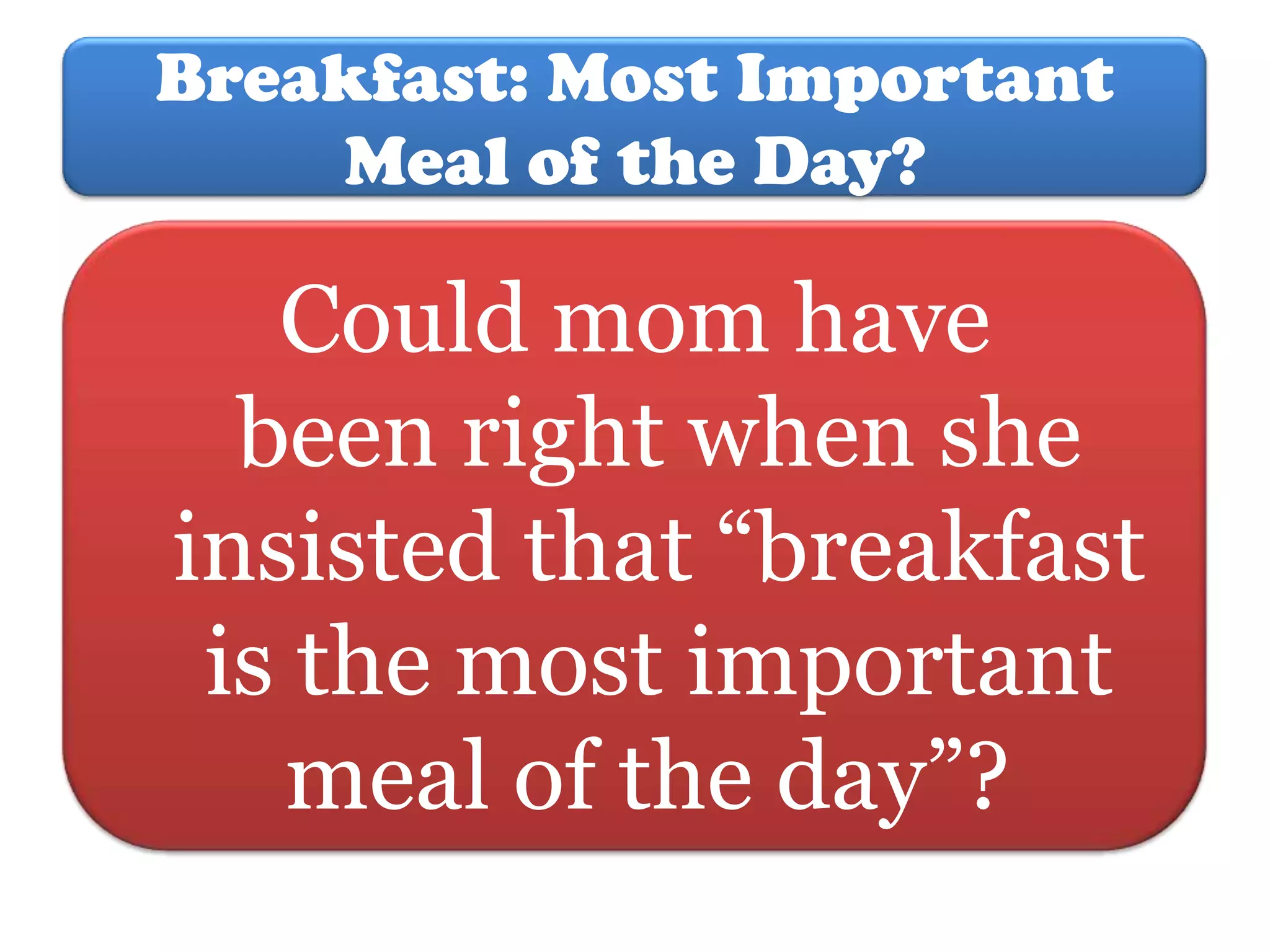 Breakfast: Most Important
Meal of the Day?

Could mom have
been right when she
insisted that “breakfast
is the most important
meal of the day”?

 