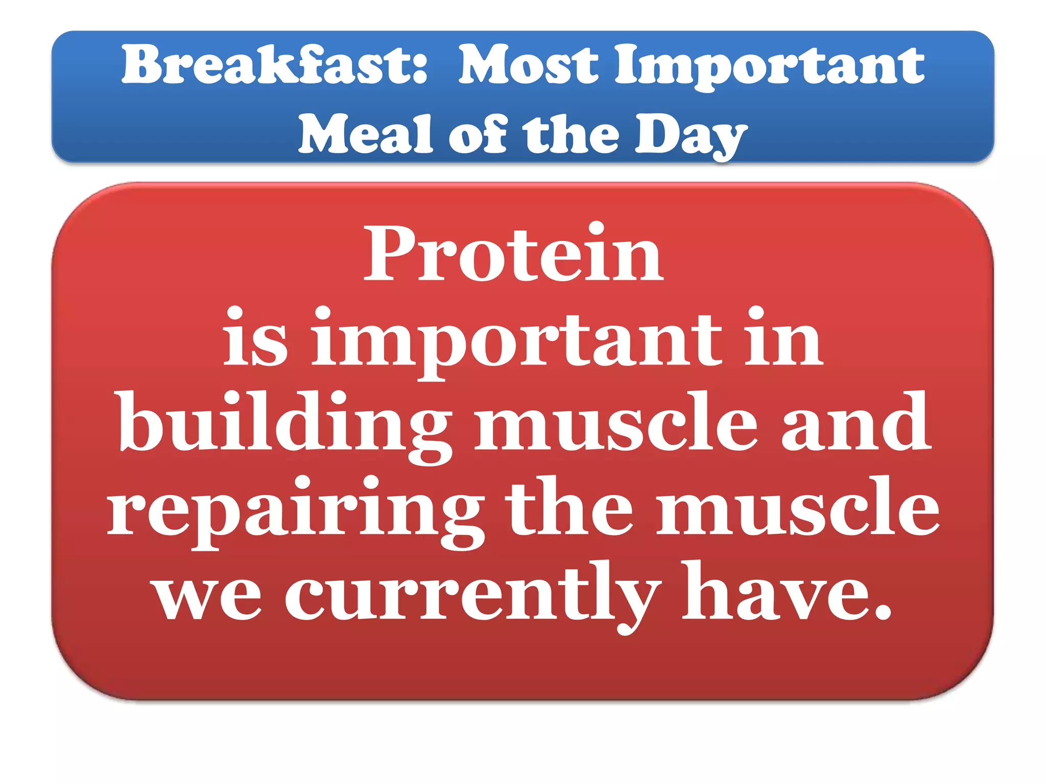 Breakfast: Most Important
Meal of the Day

Protein
is important in
building muscle and
repairing the muscle
we currently have.

 