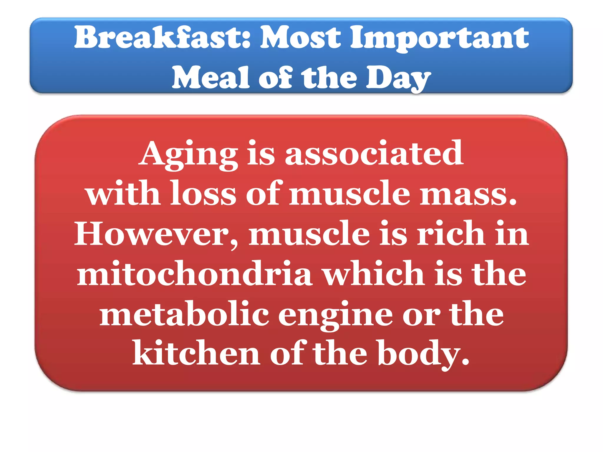 Breakfast: Most Important
Meal of the Day
Aging is associated
with loss of muscle mass.
However, muscle is rich in
mitochondria which is the
metabolic engine or the
kitchen of the body.

 