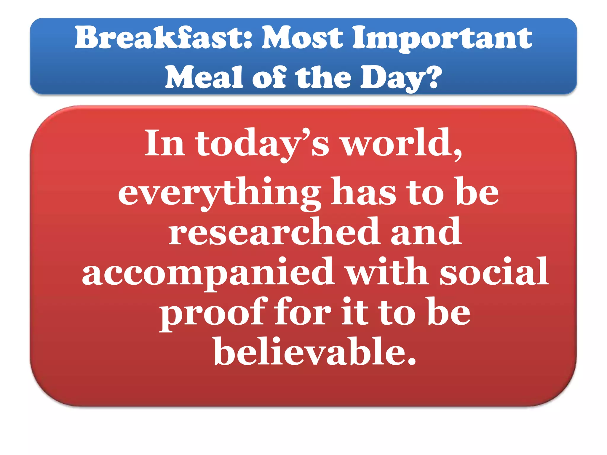 Breakfast: Most Important
Meal of the Day?

In today’s world,
everything has to be
researched and
accompanied with social
proof for it to be
believable.

 