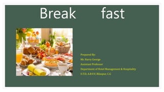 Break fast
Prepared By:
Mr. Harry George
Assistant Professor
Department of Hotel Management & Hospitality
U.T.D, A.B.V.V, Bilaspur, C.G
 