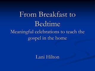 From Breakfast to
Bedtime
Meaningful celebrations to teach the
gospel in the home

Lani Hilton

 